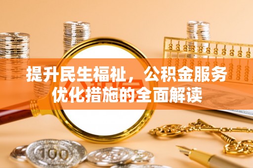 莆田提升民生福祉，公积金服务优化措施的全面解读