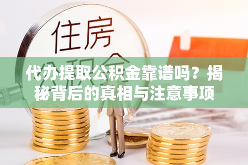 莆田代办提取公积金靠谱吗？揭秘背后的真相与注意事项