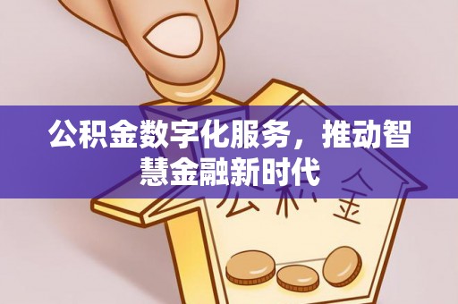 莆田公积金数字化服务，推动智慧金融新时代