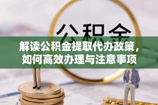 莆田解读公积金提取代办政策，如何高效办理与注意事项