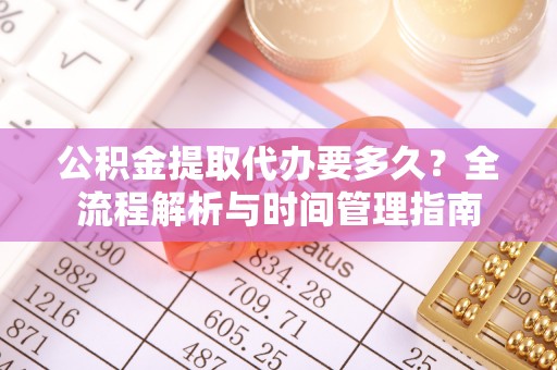 莆田公积金提取代办要多久？全流程解析与时间管理指南