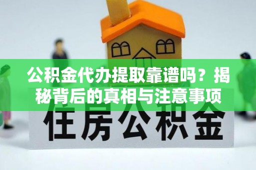 莆田公积金代办提取靠谱吗？揭秘背后的真相与注意事项