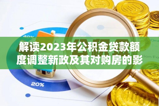 莆田解读2023年公积金贷款额度调整新政及其对购房的影响