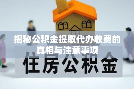 莆田揭秘公积金提取代办收费的真相与注意事项