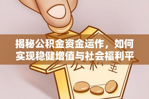 莆田揭秘公积金资金运作，如何实现稳健增值与社会福利平衡