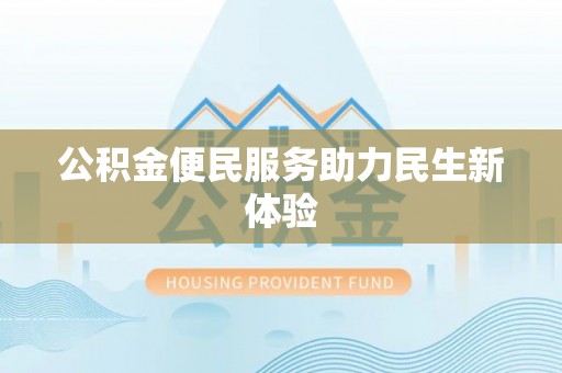 莆田公积金便民服务助力民生新体验