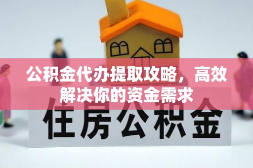 莆田公积金代办提取攻略，高效解决你的资金需求