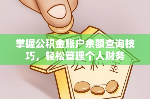 莆田掌握公积金账户余额查询技巧，轻松管理个人财务