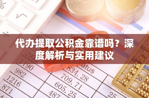 莆田代办提取公积金靠谱吗？深度解析与实用建议