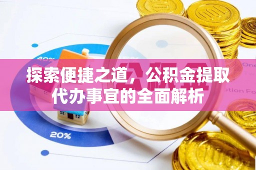 莆田探索便捷之道，公积金提取代办事宜的全面解析