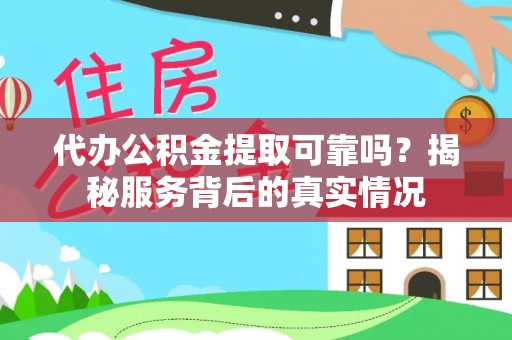 莆田代办公积金提取可靠吗？揭秘服务背后的真实情况