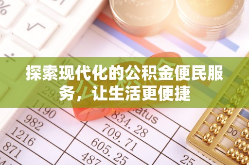 莆田探索现代化的公积金便民服务，让生活更便捷