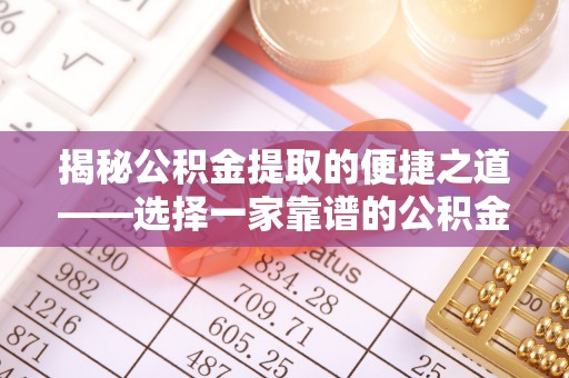 莆田揭秘公积金提取的便捷之道——选择一家靠谱的公积金提取代办公司