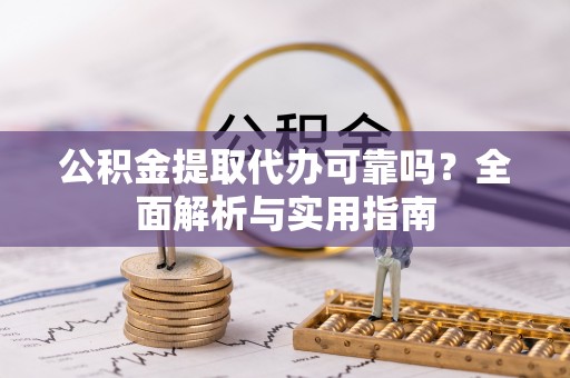 莆田公积金提取代办可靠吗？全面解析与实用指南