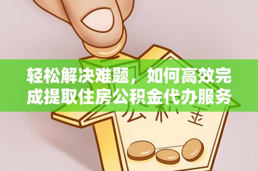 莆田轻松解决难题，如何高效完成提取住房公积金代办服务