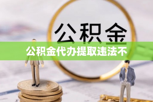 莆田公积金代办提取违法不