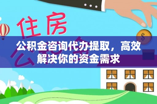 莆田公积金咨询代办提取，高效解决你的资金需求