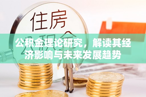 莆田公积金理论研究，解读其经济影响与未来发展趋势