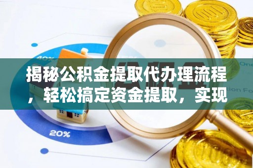 莆田揭秘公积金提取代办理流程，轻松搞定资金提取，实现财务自由