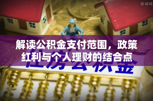 莆田解读公积金支付范围，政策红利与个人理财的结合点