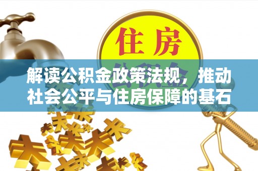 莆田解读公积金政策法规，推动社会公平与住房保障的基石