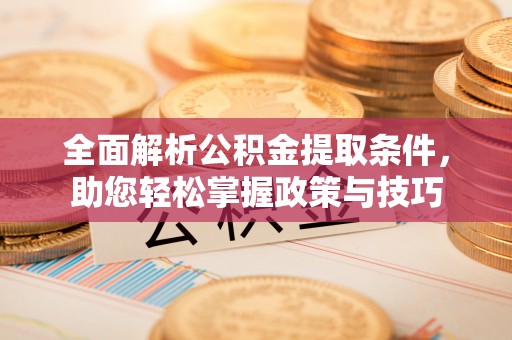莆田全面解析公积金提取条件，助您轻松掌握政策与技巧