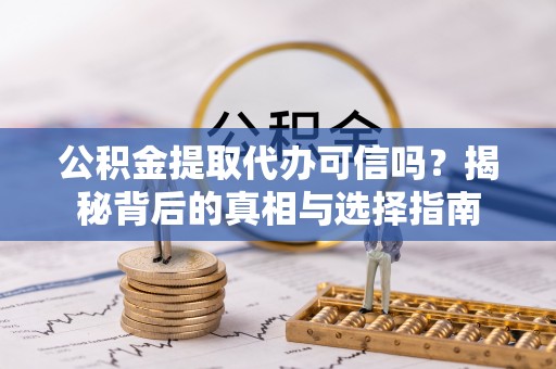 莆田公积金提取代办可信吗？揭秘背后的真相与选择指南