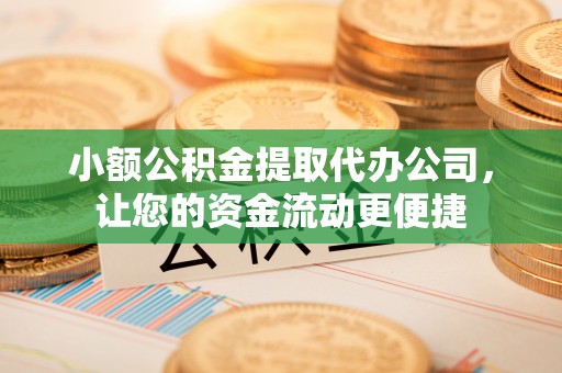 莆田小额公积金提取代办公司，让您的资金流动更便捷