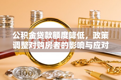 莆田公积金贷款额度降低，政策调整对购房者的影响与应对策略