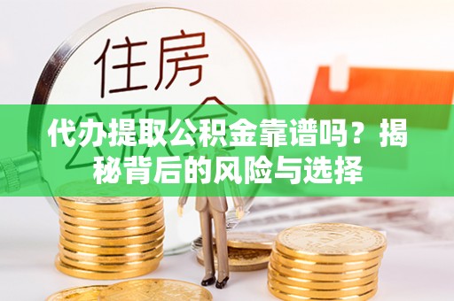 莆田代办提取公积金靠谱吗？揭秘背后的风险与选择