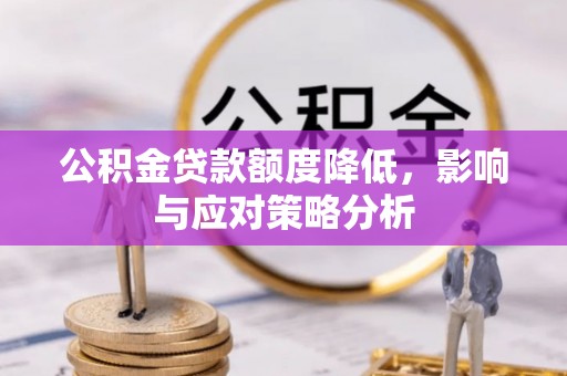 莆田公积金贷款额度降低，影响与应对策略分析