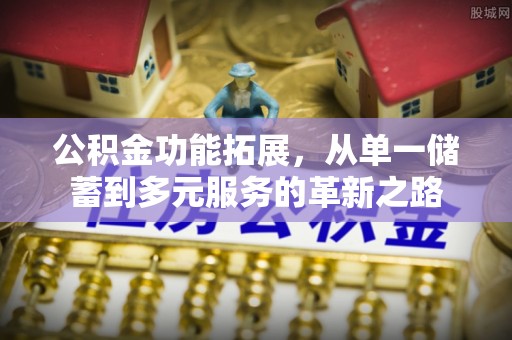 莆田公积金功能拓展，从单一储蓄到多元服务的革新之路