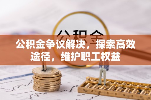 莆田公积金争议解决，探索高效途径，维护职工权益