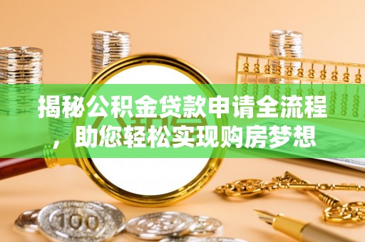 莆田揭秘公积金贷款申请全流程，助您轻松实现购房梦想