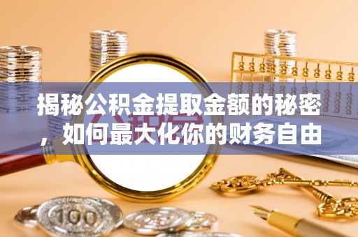 莆田揭秘公积金提取金额的秘密，如何最大化你的财务自由