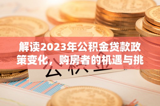 莆田解读2023年公积金贷款政策变化，购房者的机遇与挑战