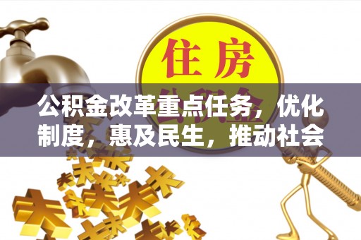 莆田公积金改革重点任务，优化制度，惠及民生，推动社会公平