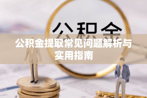 莆田公积金提取常见问题解析与实用指南