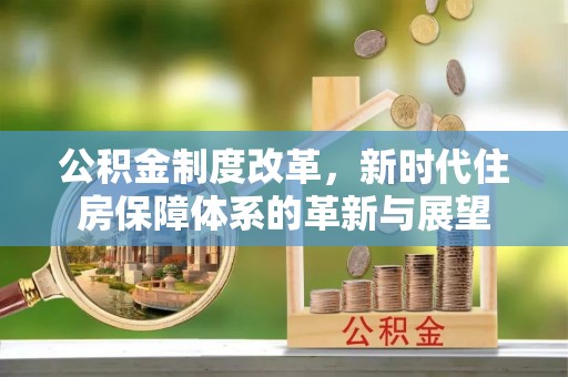 莆田公积金制度改革，新时代住房保障体系的革新与展望
