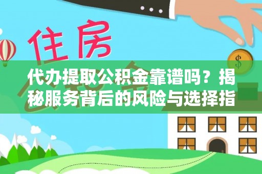 莆田代办提取公积金靠谱吗？揭秘服务背后的风险与选择指南