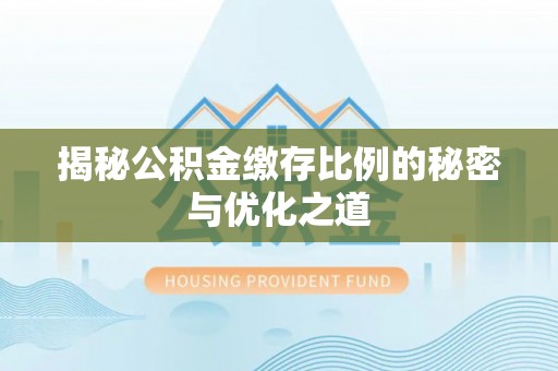 莆田揭秘公积金缴存比例的秘密与优化之道
