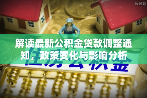 莆田解读最新公积金贷款调整通知，政策变化与影响分析