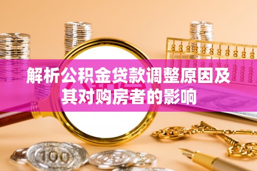 莆田解析公积金贷款调整原因及其对购房者的影响