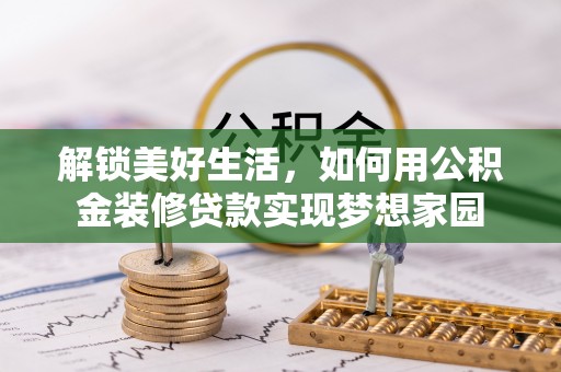 莆田解锁美好生活，如何用公积金装修贷款实现梦想家园