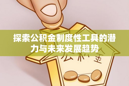 莆田探索公积金制度性工具的潜力与未来发展趋势