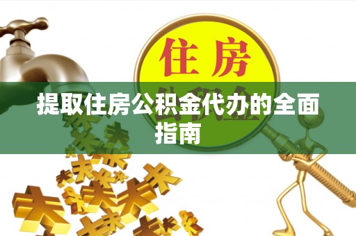 莆田提取住房公积金代办的全面指南