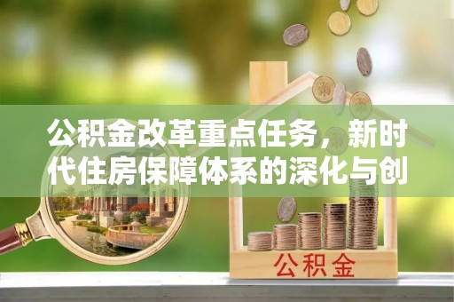 莆田公积金改革重点任务，新时代住房保障体系的深化与创新