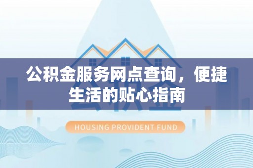 莆田公积金服务网点查询，便捷生活的贴心指南