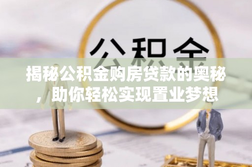 莆田揭秘公积金购房贷款的奥秘，助你轻松实现置业梦想