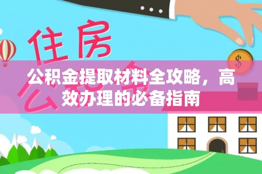 莆田公积金提取材料全攻略，高效办理的必备指南
